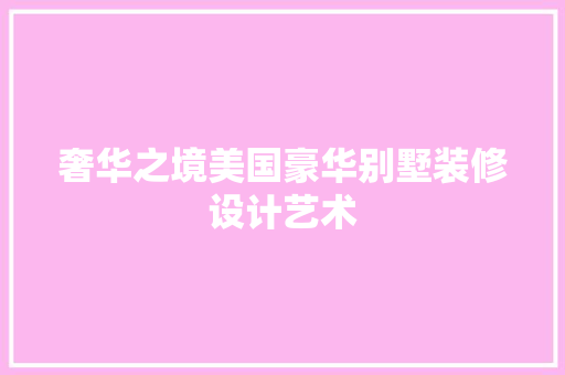 奢华之境美国豪华别墅装修设计艺术