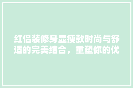 红侣装修身显瘦款时尚与舒适的完美结合，重塑你的优雅曲线