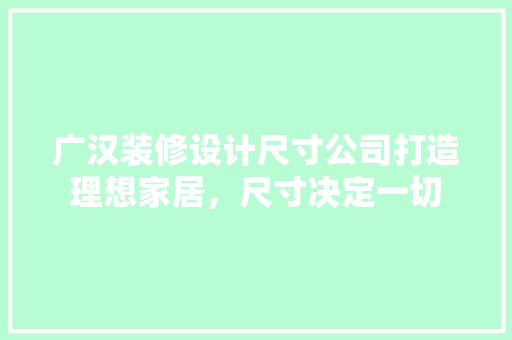 广汉装修设计尺寸公司打造理想家居，尺寸决定一切