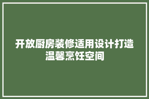 开放厨房装修适用设计打造温馨烹饪空间