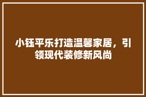 小钰平乐打造温馨家居，引领现代装修新风尚