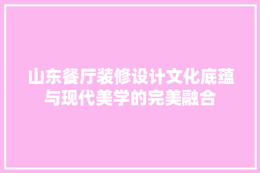山东餐厅装修设计文化底蕴与现代美学的完美融合