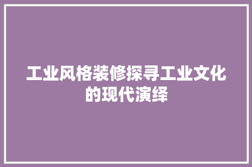 工业风格装修探寻工业文化的现代演绎  第1张
