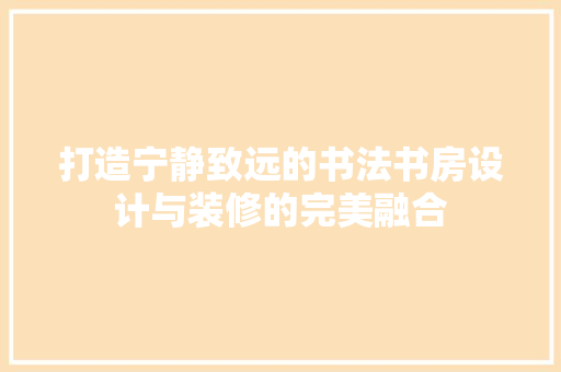 打造宁静致远的书法书房设计与装修的完美融合