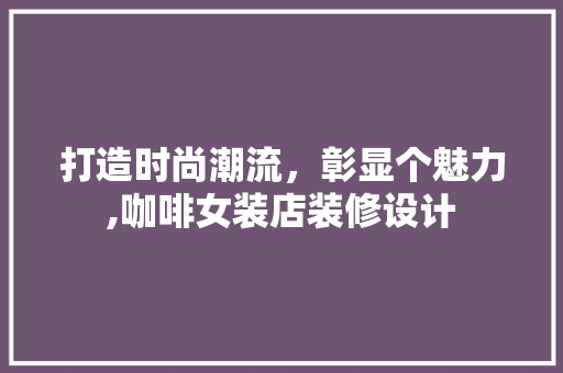 打造时尚潮流，彰显个魅力,咖啡女装店装修设计  第1张