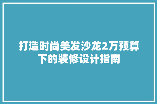 打造时尚美发沙龙2万预算下的装修设计指南  第1张