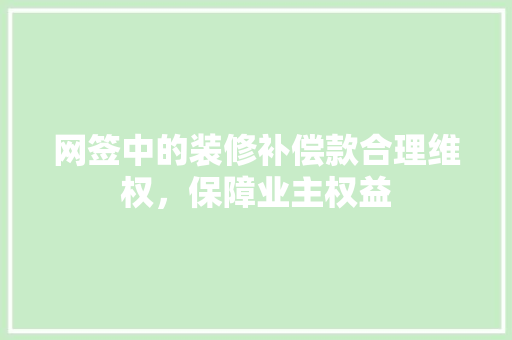 网签中的装修补偿款合理维权，保障业主权益