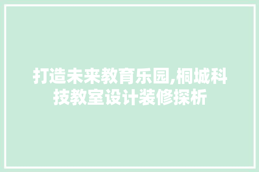打造未来教育乐园,桐城科技教室设计装修探析  第1张