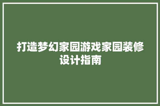 打造梦幻家园游戏家园装修设计指南