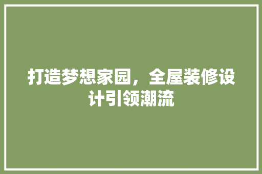 打造梦想家园，全屋装修设计引领潮流  第1张