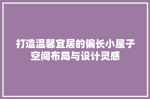 打造温馨宜居的偏长小屋子空间布局与设计灵感