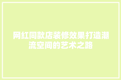 网红同款店装修效果打造潮流空间的艺术之路