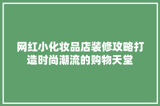 网红小化妆品店装修攻略打造时尚潮流的购物天堂