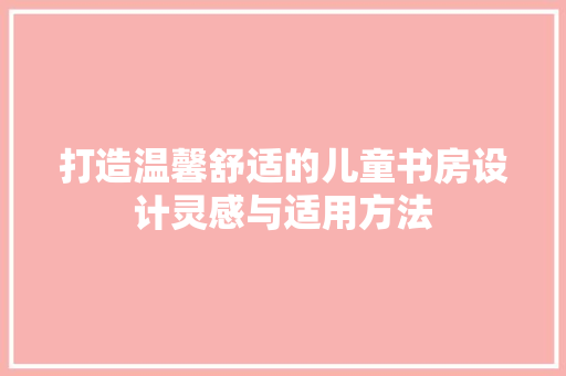 打造温馨舒适的儿童书房设计灵感与适用方法
