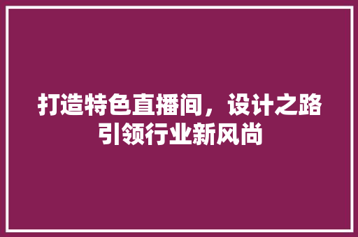 打造特色直播间，设计之路引领行业新风尚  第1张