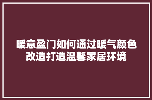 暖意盈门如何通过暖气颜色改造打造温馨家居环境
