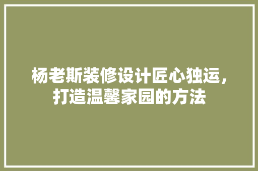 杨老斯装修设计匠心独运，打造温馨家园的方法