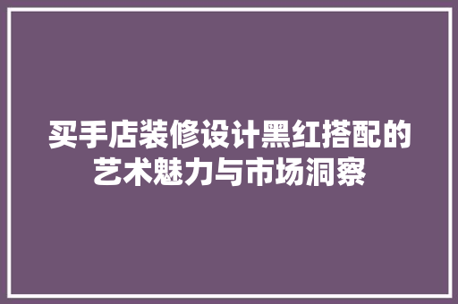 买手店装修设计黑红搭配的艺术魅力与市场洞察