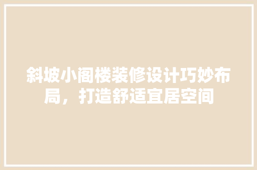 斜坡小阁楼装修设计巧妙布局，打造舒适宜居空间  第1张