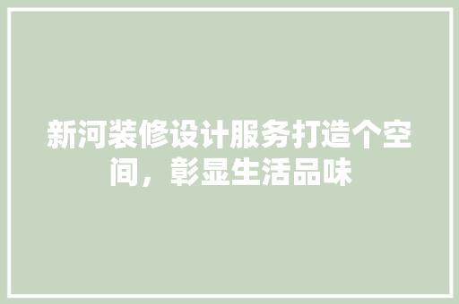 新河装修设计服务打造个空间，彰显生活品味  第1张