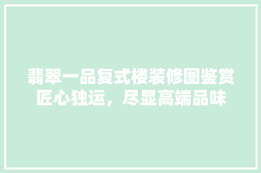 翡翠一品复式楼装修图鉴赏匠心独运，尽显高端品味
