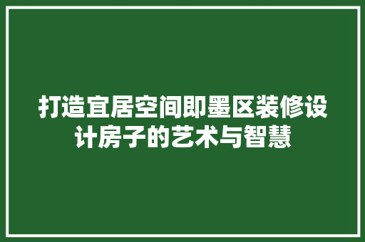 打造宜居空间即墨区装修设计房子的艺术与智慧