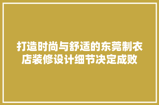 打造时尚与舒适的东莞制衣店装修设计细节决定成败