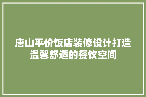 唐山平价饭店装修设计打造温馨舒适的餐饮空间  第1张
