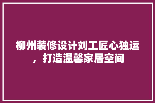 柳州装修设计刘工匠心独运，打造温馨家居空间