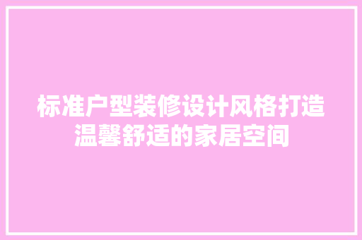 标准户型装修设计风格打造温馨舒适的家居空间