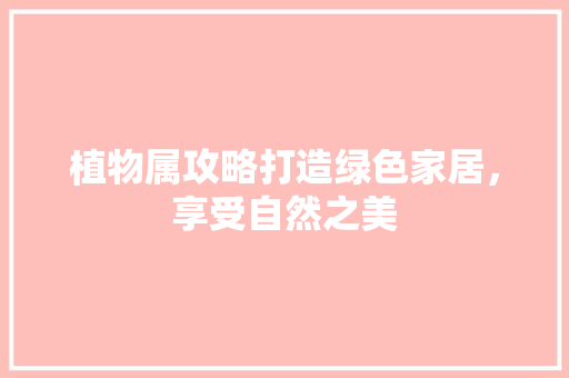 植物属攻略打造绿色家居，享受自然之美