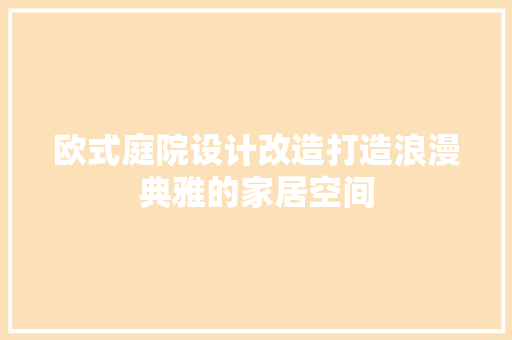 欧式庭院设计改造打造浪漫典雅的家居空间