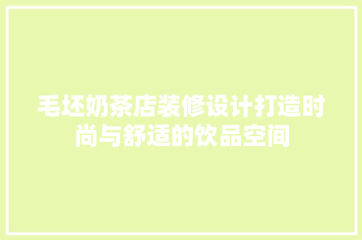 毛坯奶茶店装修设计打造时尚与舒适的饮品空间