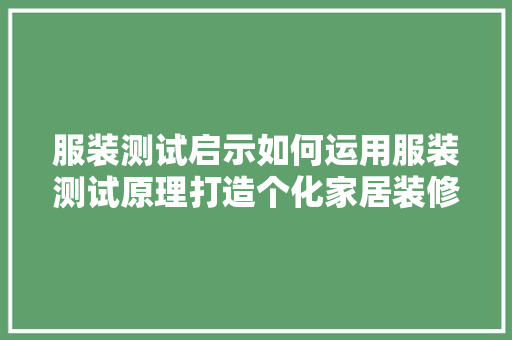 服装测试启示如何运用服装测试原理打造个化家居装修设计