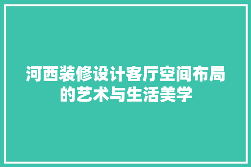河西装修设计客厅空间布局的艺术与生活美学