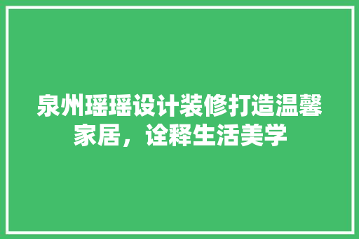 泉州瑶瑶设计装修打造温馨家居，诠释生活美学