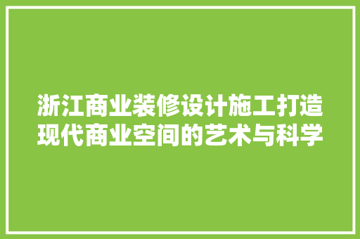 浙江商业装修设计施工打造现代商业空间的艺术与科学