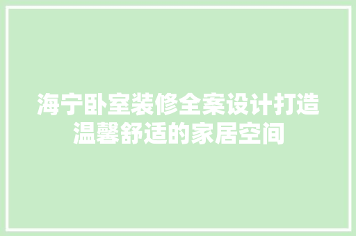 海宁卧室装修全案设计打造温馨舒适的家居空间  第1张