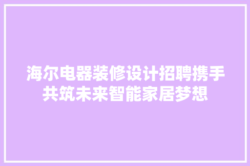 海尔电器装修设计招聘携手共筑未来智能家居梦想