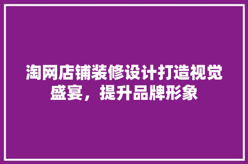 淘网店铺装修设计打造视觉盛宴，提升品牌形象  第1张
