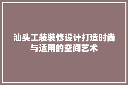 汕头工装装修设计打造时尚与适用的空间艺术
