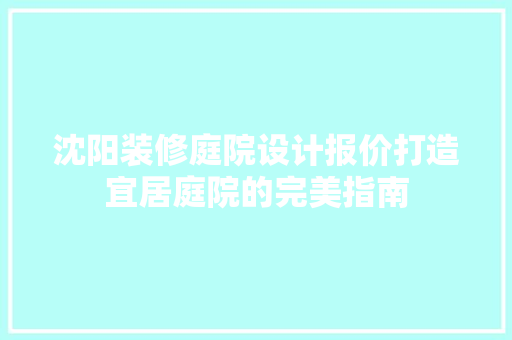 沈阳装修庭院设计报价打造宜居庭院的完美指南  第1张