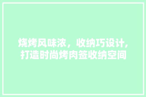 烧烤风味浓，收纳巧设计,打造时尚烤肉签收纳空间  第1张