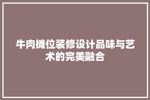 牛肉摊位装修设计品味与艺术的完美融合