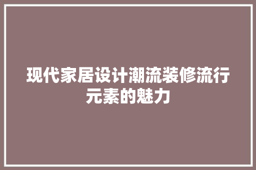 现代家居设计潮流装修流行元素的魅力