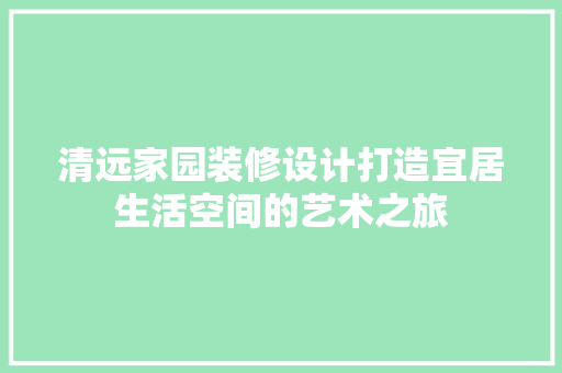 清远家园装修设计打造宜居生活空间的艺术之旅