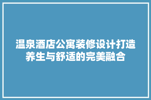 温泉酒店公寓装修设计打造养生与舒适的完美融合