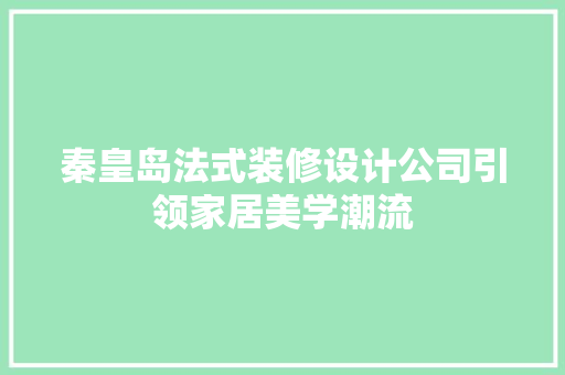 秦皇岛法式装修设计公司引领家居美学潮流  第1张