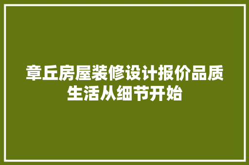 章丘房屋装修设计报价品质生活从细节开始