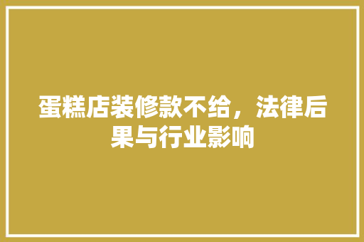 蛋糕店装修款不给，法律后果与行业影响